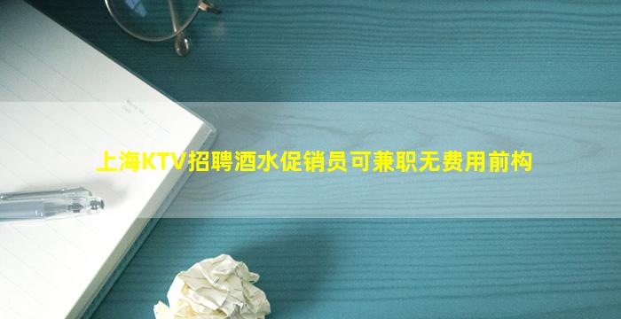 上海KTV招聘酒水促销员可兼职无费用前构