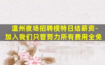 温州夜场招聘模特日结薪资-加入我们只管努力所有费用全免